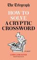 The Telegraph: How To Solve a Cryptic Crossword: Mastering cryptic crosswords made easy