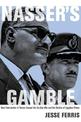 Nasser's Gamble: How Intervention in Yemen Caused the Six-Day War and the Decline of Egyptian Power