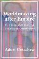 Worldmaking after Empire: The Rise and Fall of Self-Determination