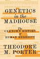Genetics in the Madhouse: The Unknown History of Human Heredity