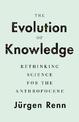 The Evolution of Knowledge: Rethinking Science for the Anthropocene