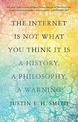 The Internet Is Not What You Think It Is: A History, A Philosophy,  A Warning