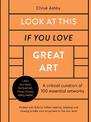 Look At This If You Love Great Art: A critical curation of 100 essential artworks * Packed with links to further reading, listen