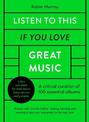 Listen to This If You Love Great Music: A critical curation of 100 essential albums * Packed with links for further reading, lis