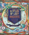 An Atlas of Lost Kingdoms: Discover Mythical Lands, Lost Cities and Vanished Islands