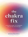The Chakra Fix: A Modern Guide to Cleansing, Balancing and Healing: Volume 5