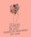 Drawing On Grief: Exploring loss through creativity: Volume 1