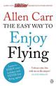 The Easy Way to Enjoy Flying: The life-changing guide to cure your fear of flying once and for all