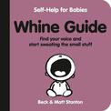 Whine Guide: Find Your Voice and Start Sweating the Small Stuff (Self-Help for Babies, #2)