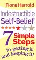 Indestructible Self-Belief: 7 simple steps to getting it and keeping it