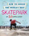 How to Design the World's Best Skatepark: In 10 Simple Steps