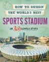 How to Design the World's Best Sports Stadium: In 10 Simple Steps