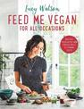 Feed Me Vegan: For All Occasions: From quick and easy meals to stunning feasts, the new cookbook from bestselling vegan author L
