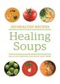 100 Healthy Recipes: Healing Soups: Delicious recipes for body and mind