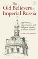 The Old Believers in Imperial Russia: Oppression, Opportunism and Religious Identity in Tsarist Moscow