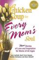 Chicken Soup for Every Mom's Soul: 101 New Stories of Love and Inspiration for Moms of All Ages