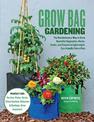 Grow Bag Gardening: The Revolutionary Way to Grow Bountiful Vegetables, Herbs, Fruits, and Flowers in Lightweight, Eco-friendly