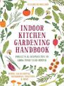 Indoor Kitchen Gardening Handbook: Projects & Inspiration to Grow Food Year-Round - Herbs, Salad Greens, Mushrooms, Tomatoes & M