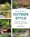 Field Guide to Outside Style: Design and Plant Your Perfect Outdoor Space