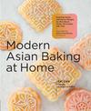 Modern Asian Baking at Home: Essential Sweet and Savory Recipes for Milk Bread, Mochi, Mooncakes, and More; Inspired by the Subt