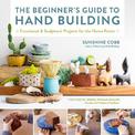 The Beginner's Guide to Hand Building: Functional and Sculptural Projects for the Home Potter: Volume 2