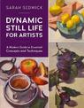 Dynamic Still Life for Artists: A Modern Guide to Essential Concepts and Techniques: Volume 7