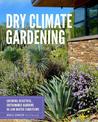 Dry Climate Gardening: Growing beautiful, sustainable gardens in low-water conditions