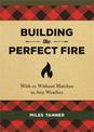 Building the Perfect Fire: With or Without Matches in Any Weather