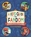 A Kid's Guide to Fandom: Exploring Fan-Fic, Cosplay, Gaming, Podcasting, and More in the Geek World!