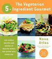 The Vegetarian 5-Ingredient Gourmet: 250 Simple Recipes and Dozens of Healthy Menus for Eating Well Every Day : A Cookbook