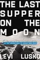 The Last Supper on the Moon: NASA's 1969 Lunar Voyage, Jesus Christ's Bloody Death, and the Fantastic Quest to Conquer Inner Spa