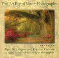 Fine Art Digital Nature Photography: Tips, Techniques and Creative Options for Serious Novices to Advanced Digital Photographers