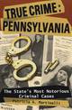 True Crime Pennsylvania: The State's Most Notorious Criminal Cases