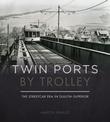 Twin Ports by Trolley: The Streetcar Era in Duluth_Superior