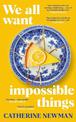 We All Want Impossible Things: For fans of Nora Ephron, a warm, funny and deeply moving story of friendship at its imperfect and