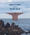 Knitting from Fair Isle: 15 contemporary designs inspired by tradition