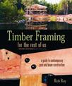 Timber Framing for the Rest of Us: A Guide to Contemporary Post and Beam Construction