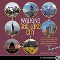 Walking Salt Lake City: 34 Tours of the Crossroads of the West, spotlighting Urban Paths, Historic Architecture, Forgotten Place