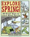 Explore Spring!: 25 Great Ways to Learn About Spring