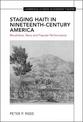 Staging Haiti in Nineteenth-Century America: Revolution, Race and Popular Performance