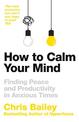 How to Calm Your Mind: Finding Peace and Productivity in Anxious Times