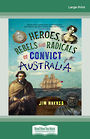 Heroes Rebels and Radicals of Convict Australia (Large Print)