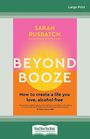 Beyond Booze: How to create a life you love alcohol-free (Large Print)