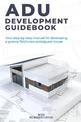ADU Development Guidebook: Your step by step manual for a developing Granny Flat/In Law Suite/Guest House