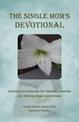 The Single Mom's Devotional: Devotions to encourage the righteous practices of a thriving single mom's h