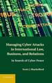 Managing Cyber Attacks in International Law, Business, and Relations: In Search of Cyber Peace