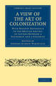 A View of the Art of Colonization: With Present Reference to the British Empire: in Letters between a Statesman and a Colonist