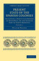 Present State of the Spanish Colonies: Including a Particular Report of Hispanola, or the Spanish Part of Santo Domingo