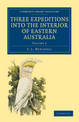 Three Expeditions into the Interior of Eastern Australia: With Descriptions of the Recently Explored Region of Australia Felix a