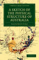 A Sketch of the Physical Structure of Australia: So Far as it is at Present Known